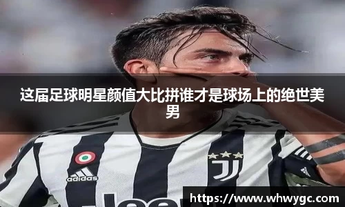 这届足球明星颜值大比拼谁才是球场上的绝世美男