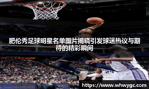 肥伦秀足球明星名单图片揭晓引发球迷热议与期待的精彩瞬间