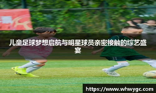 儿童足球梦想启航与明星球员亲密接触的综艺盛宴