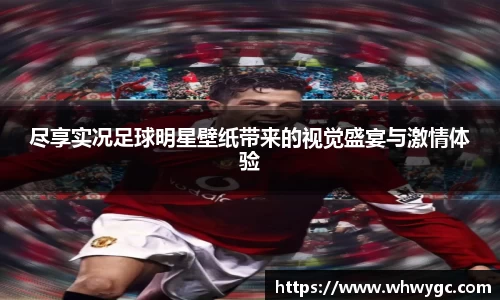 尽享实况足球明星壁纸带来的视觉盛宴与激情体验