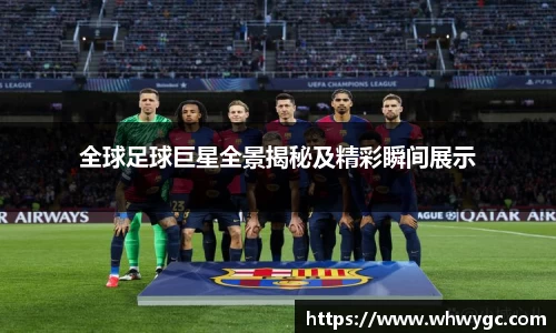 全球足球巨星全景揭秘及精彩瞬间展示